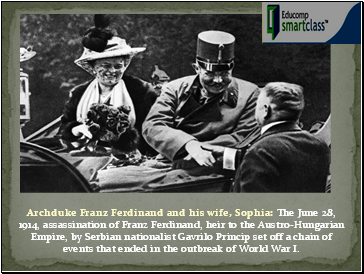 Archduke Franz Ferdinand and his wife, Sophia: The June 28, 1914, assassination of Franz Ferdinand, heir to the Austro-Hungarian Empire, by Serbian nationalist Gavrilo Princip set off a chain of events that ended in the outbreak of World War I.