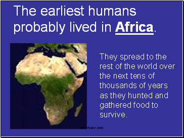 The earliest humans probably lived in Africa.