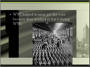 WWI helped women get the vote because they worked so hard during WWI.