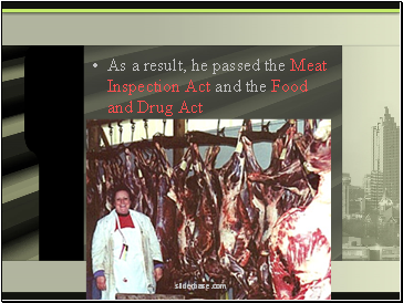 As a result, he passed the Meat Inspection Act and the Food and Drug Act