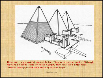 These are the pyramid of Ancient Nubia. They were used as tombs. Although they are similar to those of Ancient Egypt, they have some differences. Compare these pyramids with those of ancient Egypt.