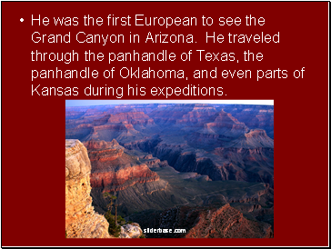 He was the first European to see the Grand Canyon in Arizona. He traveled through the panhandle of Texas, the panhandle of Oklahoma, and even parts of Kansas during his expeditions.