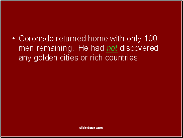 Coronado returned home with only 100 men remaining. He had not discovered any golden cities or rich countries.