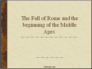 The Fall of Rome and the beginning of the Middle Ages.