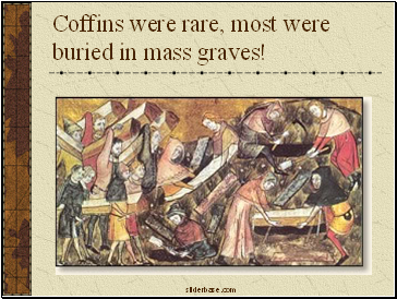 Coffins were rare, most were buried in mass graves!