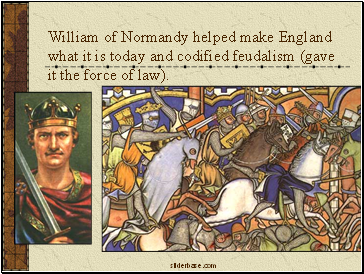 William of Normandy helped make England what it is today and codified feudalism (gave it the force of law).