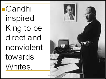 Gandhi inspired King to be direct and nonviolent towards Whites.