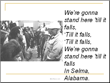 We're gonna stand here 'till it falls, ‘Till it falls, ‘Till it falls, We're gonna stand here 'till it falls In Selma, Alabama.
