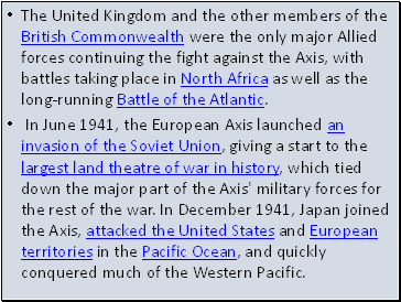 The United Kingdom and the other members of the British Commonwealth were the only major Allied forces continuing the fight against the Axis, with battles taking place in North Africa as well as the long-running Battle of the Atlantic.
