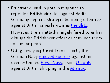 Frustrated, and in part in response to repeated British air raids against Berlin, Germany began a strategic bombing offensive against British cities known as the Blitz.