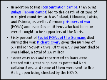 In addition to Nazi concentration camps, the Soviet gulags (labour camps) led to the death of citizens of occupied countries such as Poland, Lithuania, Latvia, and Estonia, as well as German prisoners of war (POWs) and even Soviet citizens who had been or were thought to be supporters of the Nazis.