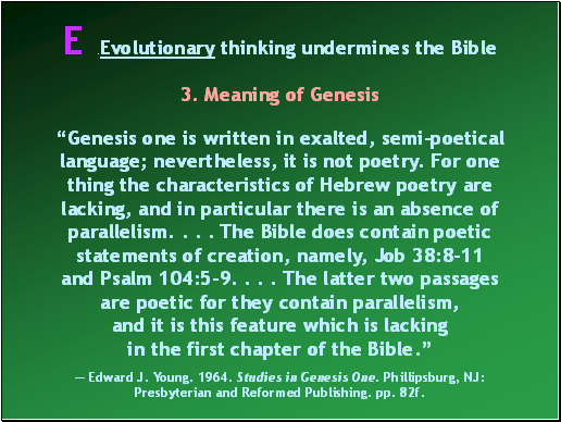 Genesis one is written in exalted, semi-poetical language; nevertheless, it is not poetry. For one thing the characteristics of Hebrew poetry are lacking, and in particular there is an absence of parallelism. . . . The Bible does contain poetic statements of creation, namely, Job 38:8-11