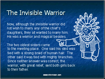 Now, although the invisible warrior did not wish to marry any of the chiefs daughters, they all wanted to marry him. He was a warrior and magical besides.