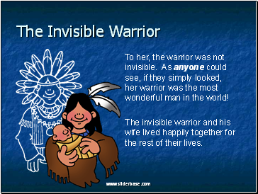 To her, the warrior was not invisible. As anyone could see, if they simply looked, her warrior was the most wonderful man in the world!