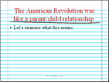 The American Revolution was like a parent/child relationship.