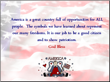 America is a great country full of opportunities for ALL people. The symbols we have learned about represent our many freedoms. It is our job to be a good citizen and to show patriotism. God Bless