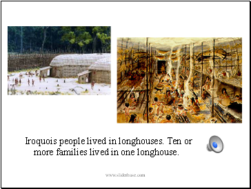 Iroquois people lived in longhouses. Ten or more families lived in one longhouse.