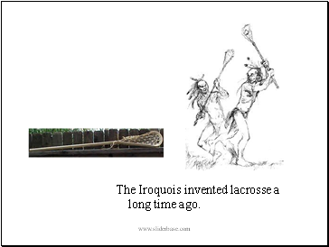 The Iroquois invented lacrosse a long time ago.