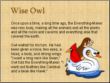 Once upon a time, a long time ago, the Everything-Maker was very busy, making all the animals and all the plants and all the rocks and caverns and everything else that covered the earth.