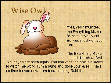 "Yes, yes," mumbled the Everything-Maker. Whatever you want. But you must wait your turn."