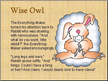 The Everything-Maker turned his attention back to Rabbit who was shaking with nervousness. "And what do you want, little rabbit?" the Everything-Maker asked encouragingly.