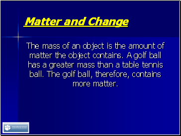The mass of an object is the amount of matter the object contains. A golf ball has a greater mass than a table tennis ball. The golf ball, therefore, contains more matter.