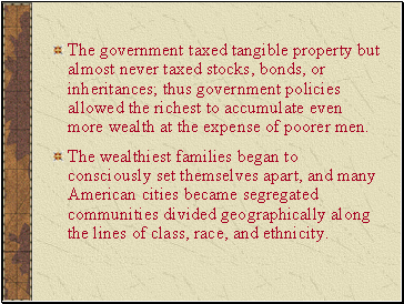 The government taxed tangible property but almost never taxed stocks, bonds, or inheritances; thus government policies allowed the richest to accumulate even more wealth at the expense of poorer men.