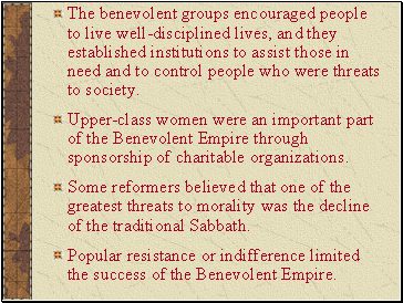 The benevolent groups encouraged people to live well-disciplined lives, and they established institutions to assist those in need and to control people who were threats to society.
