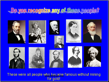 These were all people who became famous without mining for gold!
