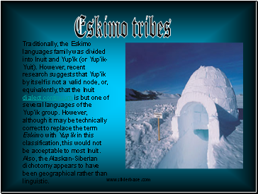 Traditionally, the Eskimo languages family was divided into Inuit and Yup'ik (or Yup'ik-Yuit). However, recent research suggests that Yup'ik by itself is not a valid node, or, equivalently, that the Inuit dialect continuum is but one of several languages of the Yup'ik group. However, although it may be technically correct to replace the term Eskimo with Yup'ik in this classification, this would not be acceptable to most Inuit. Also, the Alaskan-Siberian dichotomy appears to have been geographical rather than linguistic.