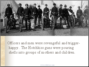 Officers and men were revengeful and trigger-happy The Hotchkiss guns were pouring shells into groups of mothers and children.