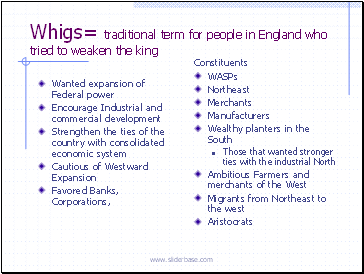 Whigs= traditional term for people in England who tried to weaken the king