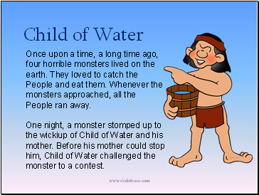 Once upon a time, a long time ago, four horrible monsters lived on the earth. They loved to catch the People and eat them. Whenever the monsters approached, all the People ran away.