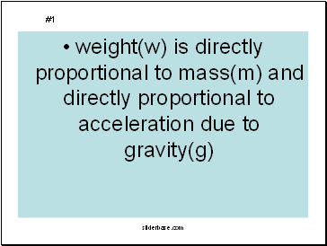 weight(w) is directly proportional to mass(m) and directly proportional to acceleration due to gravity(g)