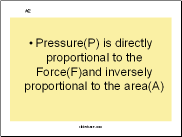 Pressure(P) is directly proportional to the Force(F)and inversely proportional to the area(A)