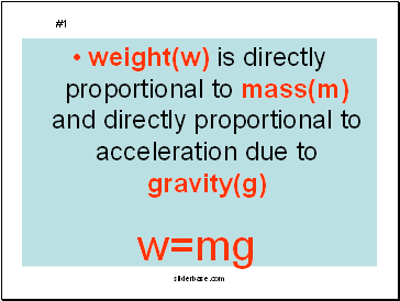 weight(w) is directly proportional to mass(m) and directly proportional to acceleration due to gravity(g)