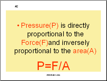 Pressure(P) is directly proportional to the Force(F)and inversely proportional to the area(A)