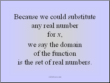 Because we could substitute any real number for x,