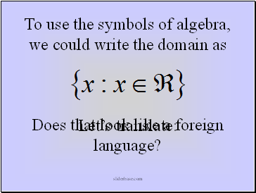 To use the symbols of algebra, we could write the domain as