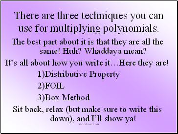 There are three techniques you can use for multiplying polynomials.