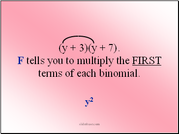 (y + 3)(y + 7). F tells you to multiply the FIRST terms of each binomial.