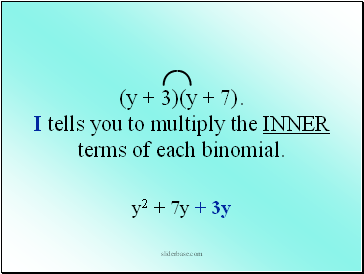 (y + 3)(y + 7). I tells you to multiply the INNER terms of each binomial.