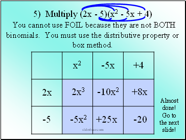 5) Multiply (2x - 5)(x2 - 5x + 4) You cannot use FOIL because they are not BOTH binomials. You must use the distributive property or box method.