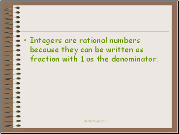 Integers are rational numbers because they can be written as fraction with 1 as the denominator.