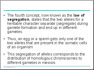 The fourth concept, now known as the law of segregation, states that the two alleles for a heritable character separate (segregate) during gamete formation and end up in different gametes