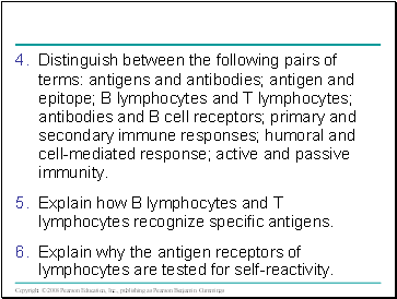 Distinguish between the following pairs of terms: antigens and antibodies; antigen and epitope; B lymphocytes and T lymphocytes; antibodies and B cell receptors; primary and secondary immune responses; humoral and cell-mediated response; active and passive immunity.