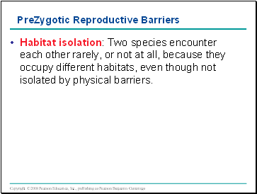 Habitat isolation: Two species encounter each other rarely, or not at all, because they occupy different habitats, even though not isolated by physical barriers.