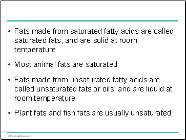Fats made from saturated fatty acids are called saturated fats, and are solid at room temperature