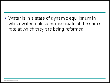 Water is in a state of dynamic equilibrium in which water molecules dissociate at the same rate at which they are being reformed