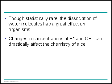 Though statistically rare, the dissociation of water molecules has a great effect on organisms